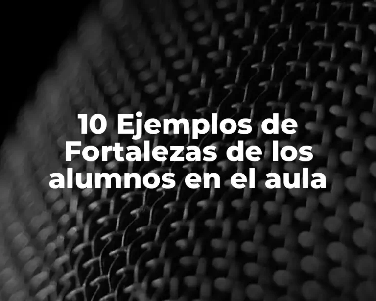 10 Ejemplos de Fortalezas de los alumnos en el aula