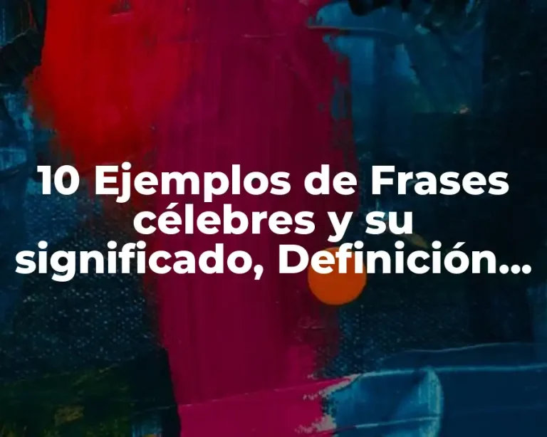 10 Ejemplos de Frases célebres y su significado, Definición, Diferencias y para que sirve