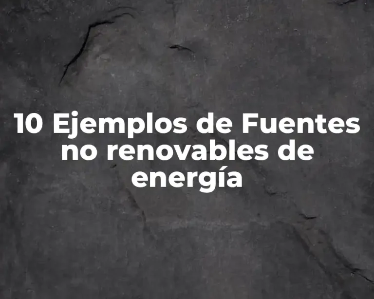 10 Ejemplos de Fuentes no renovables de energía