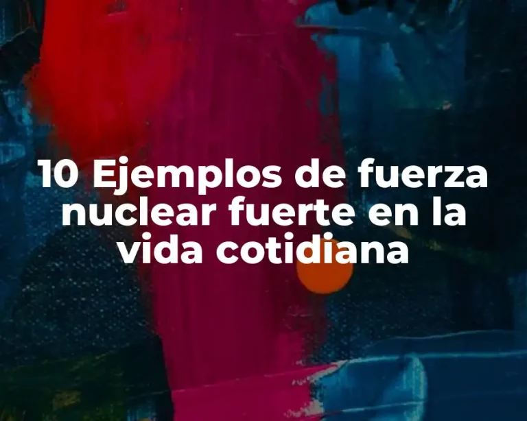 10 Ejemplos de fuerza nuclear fuerte en la vida cotidiana