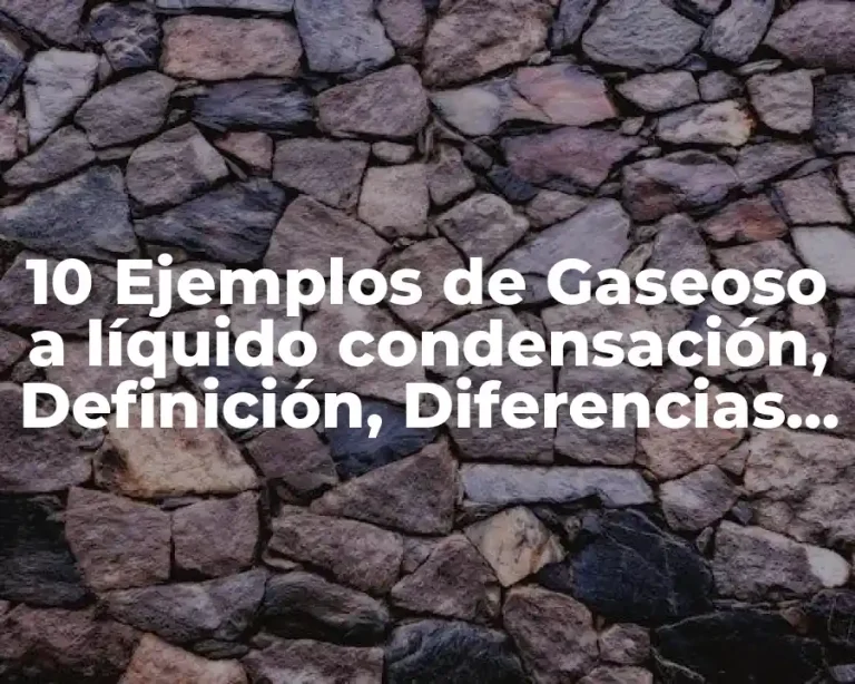 10 Ejemplos de Gaseoso a líquido condensación, Definición, Diferencias y para que sirve
