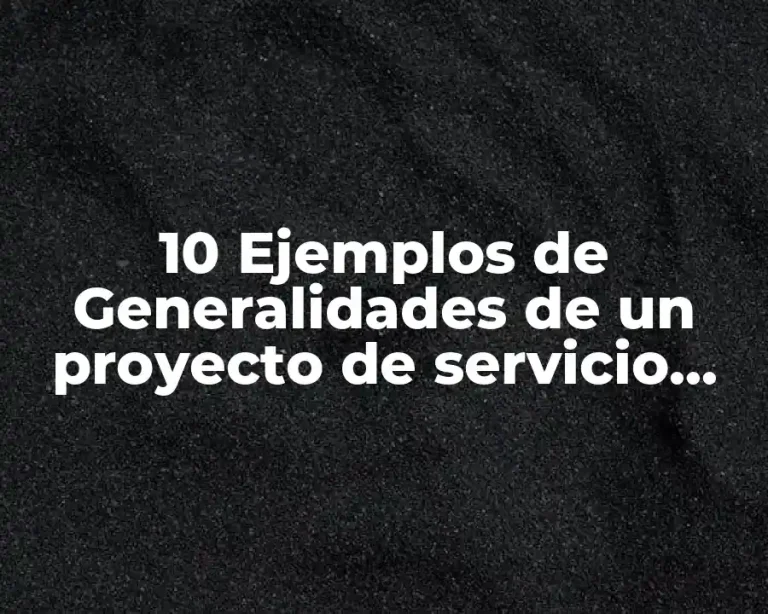 10 Ejemplos de Generalidades de un proyecto de servicio social