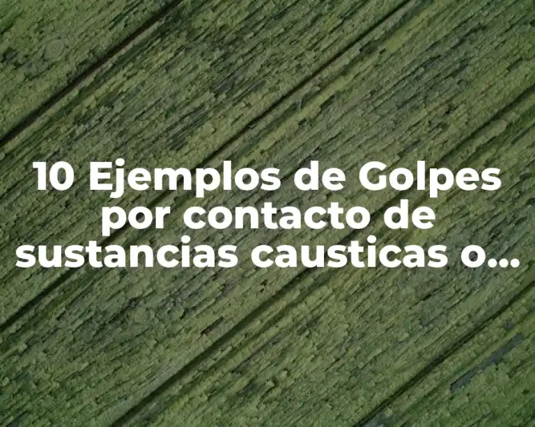 10 Ejemplos de Golpes por contacto de sustancias causticas o corrosivas