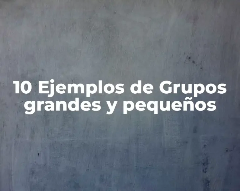 10 Ejemplos de Grupos grandes y pequeños