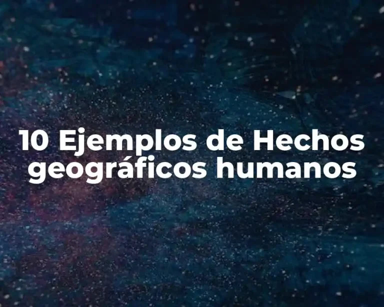10 Ejemplos de Hechos geográficos humanos