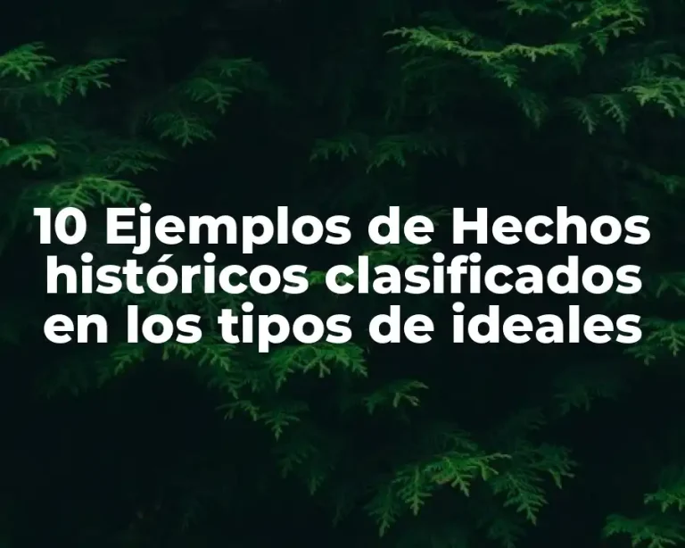 10 Ejemplos de Hechos históricos clasificados en los tipos de ideales