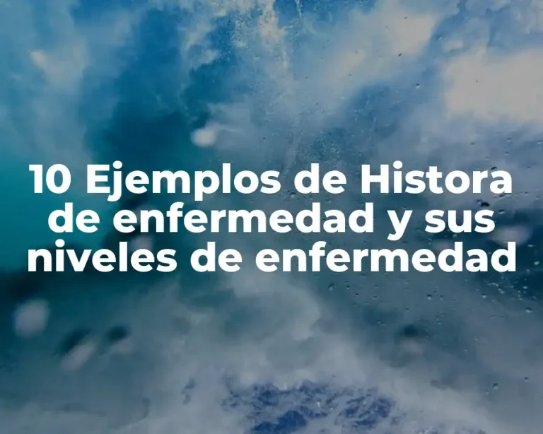10 Ejemplos de Histora de enfermedad y sus niveles de enfermedad
