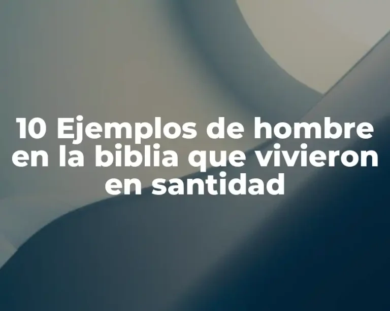 10 Ejemplos de hombre en la biblia que vivieron en santidad