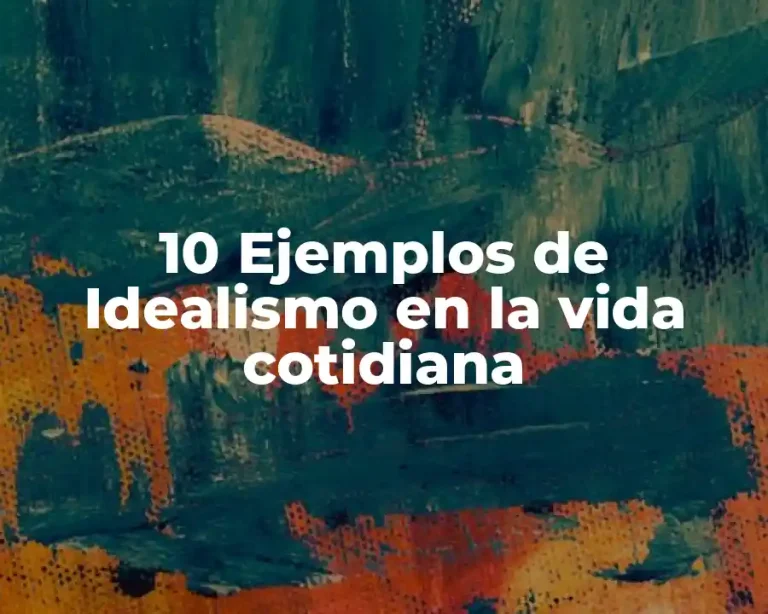 10 Ejemplos de Idealismo en la vida cotidiana