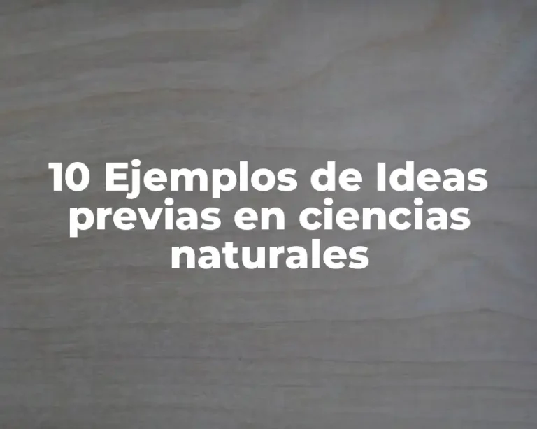 10 Ejemplos de Ideas previas en ciencias naturales