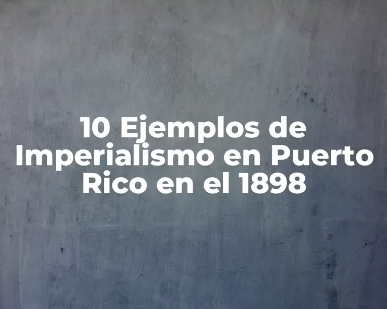 10 Ejemplos de Imperialismo en Puerto Rico en el 1898