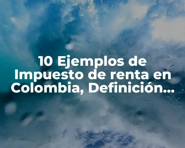 10 Ejemplos de Impuesto de renta en Colombia, Definición, Diferencias y para que sirve