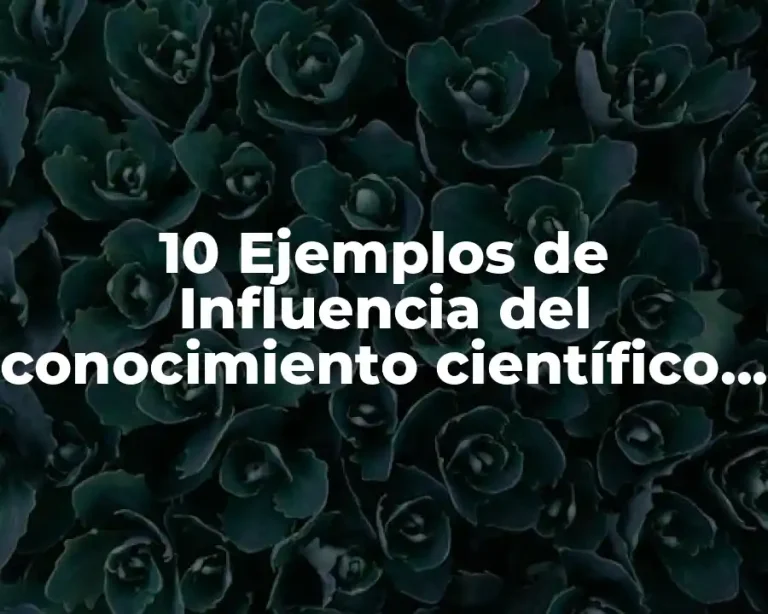 10 Ejemplos de Influencia del conocimiento científico en el pensamiento