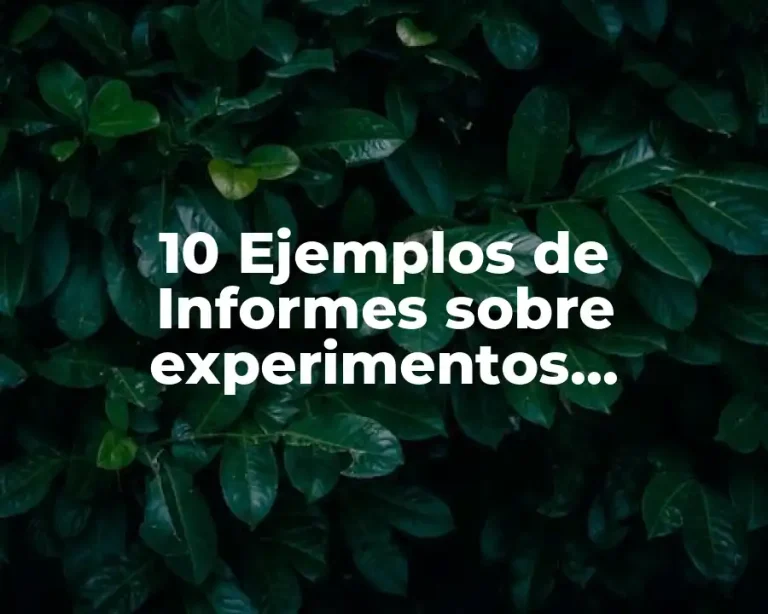 10 Ejemplos de Informes sobre experimentos científicos