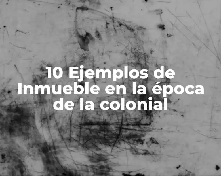 10 Ejemplos de Inmueble en la época de la colonial