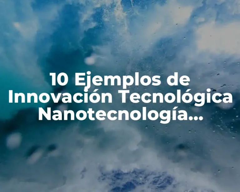 10 Ejemplos de Innovación Tecnológica Nanotecnología Informática y Biotecnología