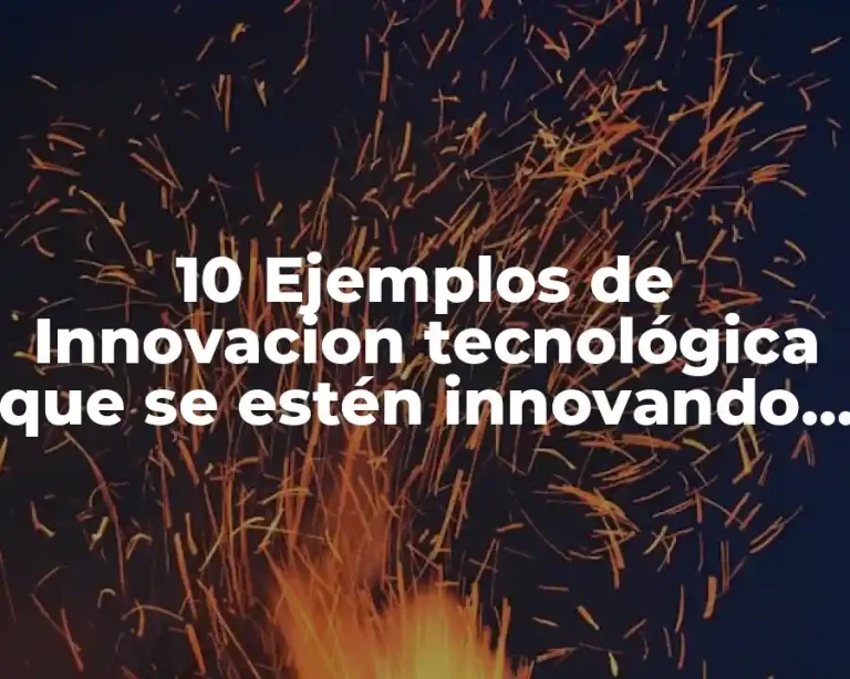 10 Ejemplos de Innovacion tecnológica que se estén innovando actualmente