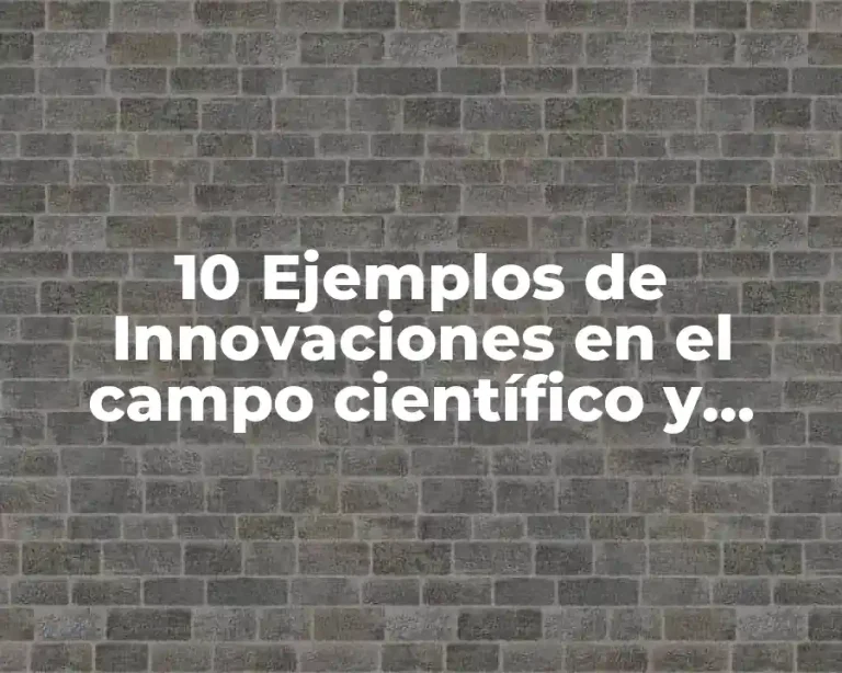 10 Ejemplos de Innovaciones en el campo científico y tecnológico