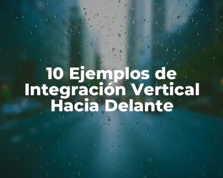 10 Ejemplos de Integración Vertical Hacia Delante