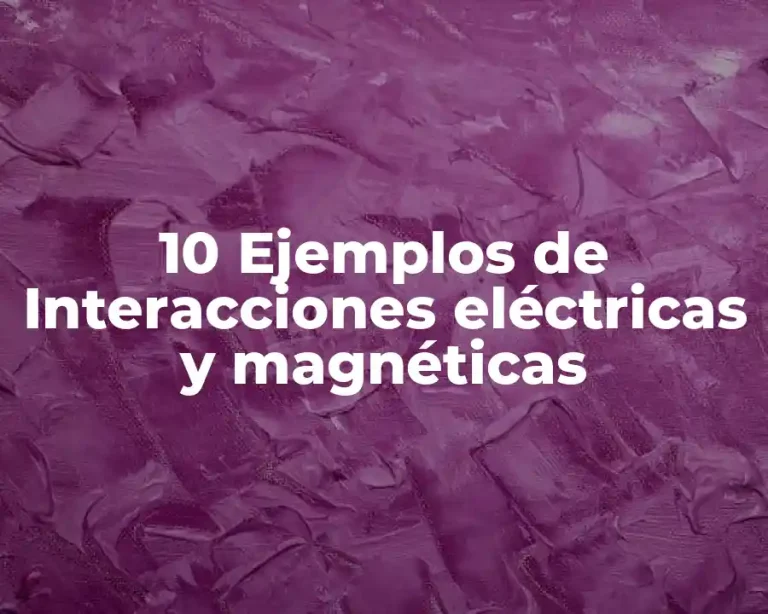 10 Ejemplos de Interacciones eléctricas y magnéticas