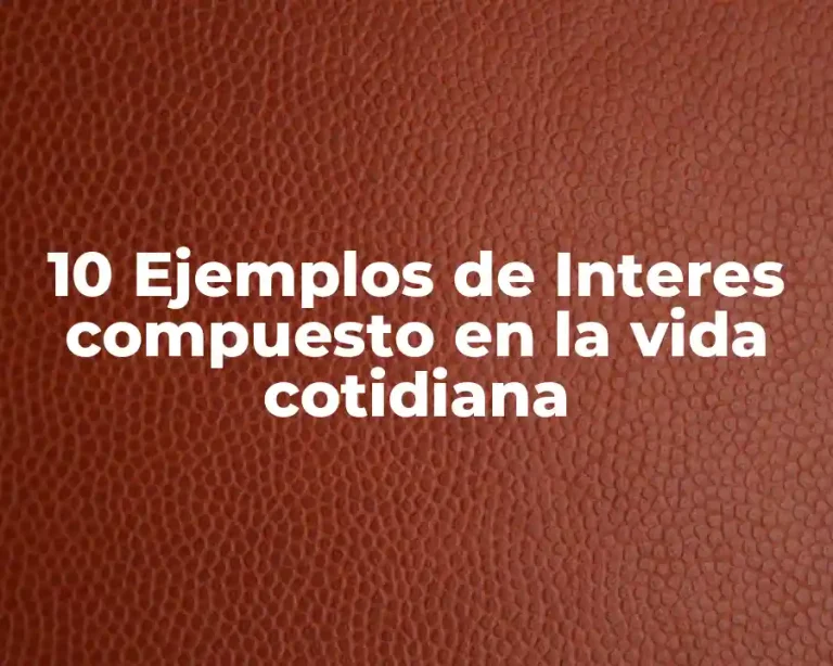 10 Ejemplos de Interes compuesto en la vida cotidiana