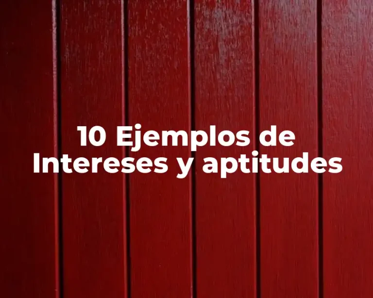 10 Ejemplos de Intereses y aptitudes