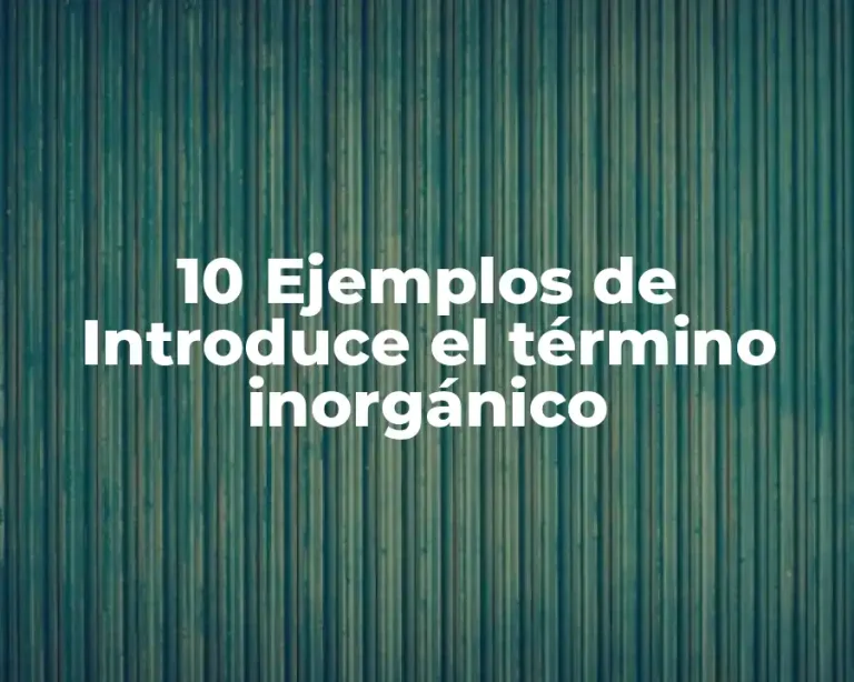 10 Ejemplos de Introduce el término inorgánico