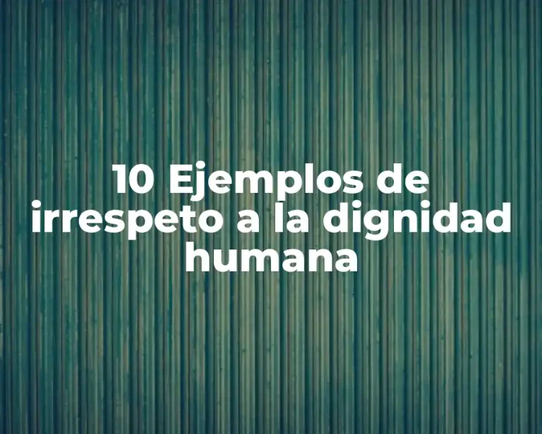 10 Ejemplos de irrespeto a la dignidad humana