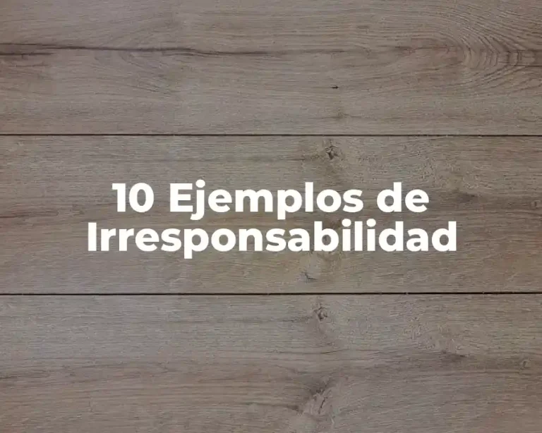 10 Ejemplos de Irresponsabilidad
