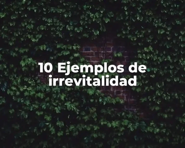 10 Ejemplos de irrevitalidad