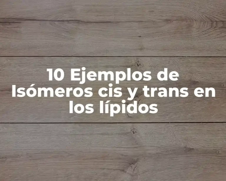 10 Ejemplos de Isómeros cis y trans en los lípidos