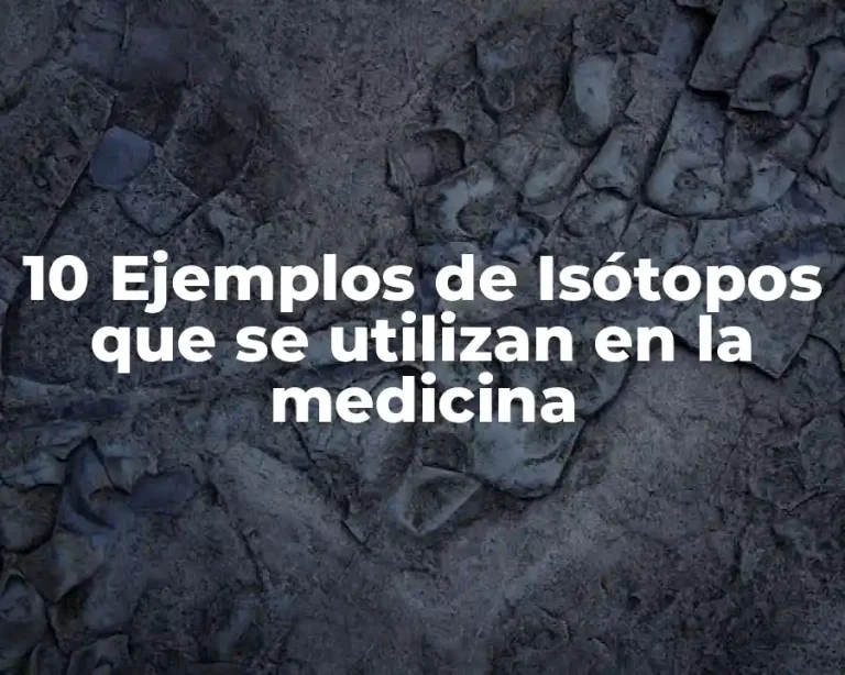 10 Ejemplos de Isótopos que se utilizan en la medicina