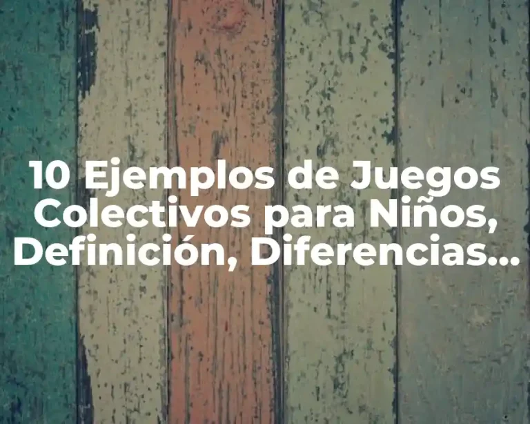 10 Ejemplos de Juegos Colectivos para Niños, Definición, Diferencias y para que sirve