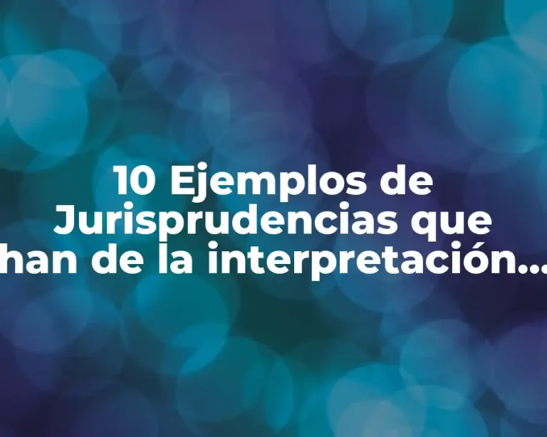 10 Ejemplos de Jurisprudencias que han de la interpretación constitucional