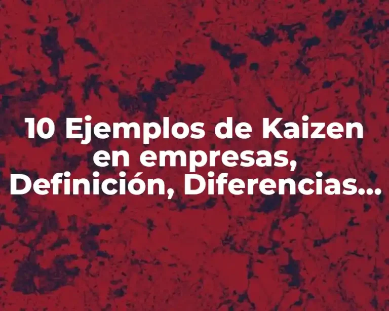 10 Ejemplos de Kaizen en empresas, Definición, Diferencias y para que sirve