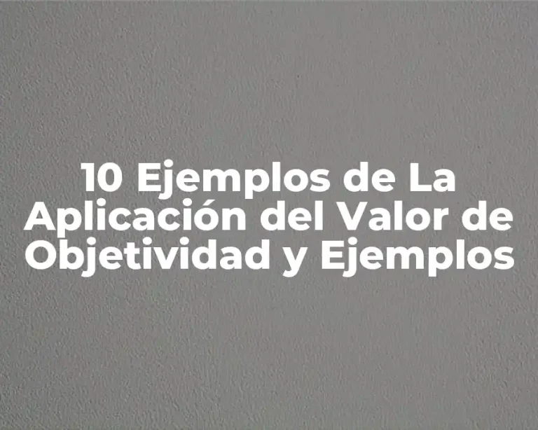 10 Ejemplos de La Aplicación del Valor de Objetividad y Ejemplos