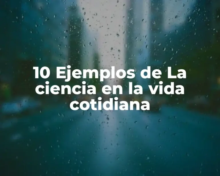 10 Ejemplos de La ciencia en la vida cotidiana