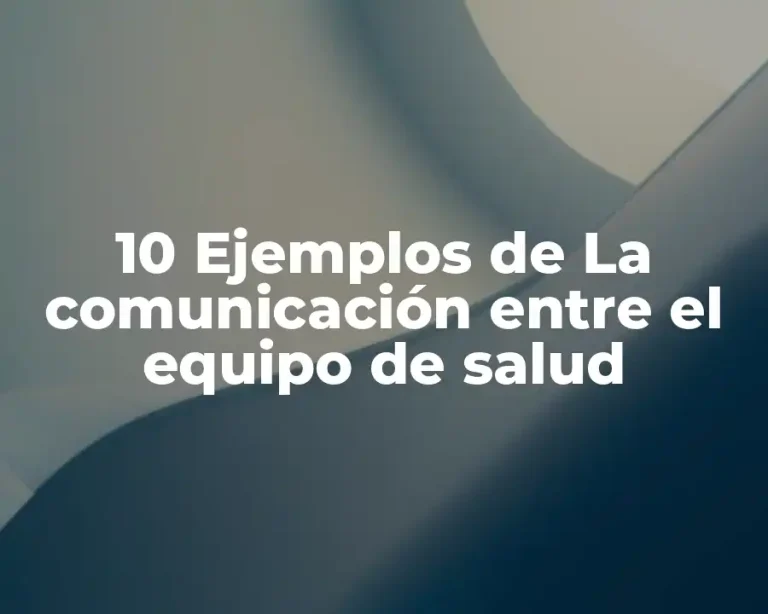 10 Ejemplos de La comunicación entre el equipo de salud