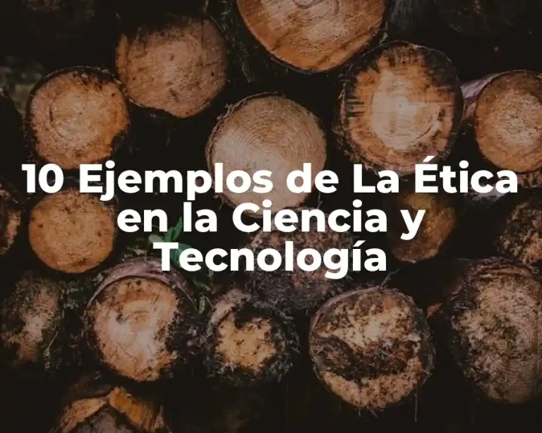 10 Ejemplos de La Ética en la Ciencia y Tecnología
