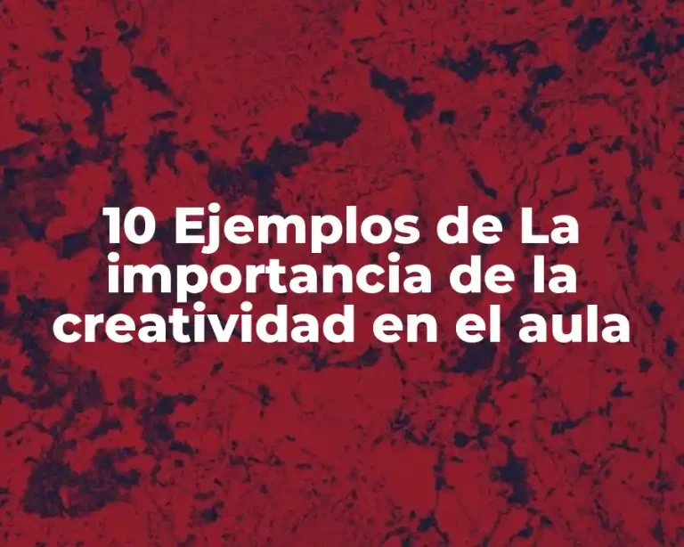 10 Ejemplos de La importancia de la creatividad en el aula