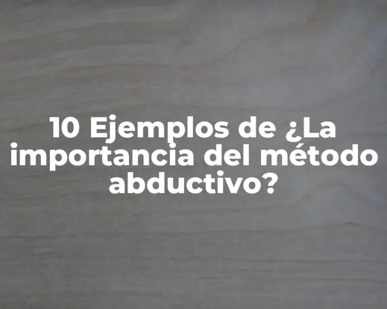 10 Ejemplos de ¿La importancia del método abductivo?