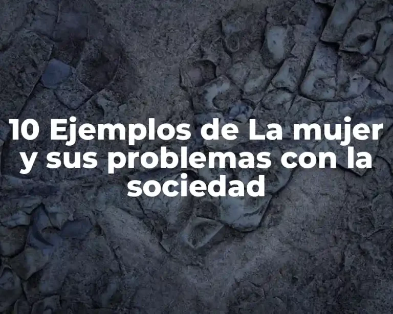 10 Ejemplos de La mujer y sus problemas con la sociedad