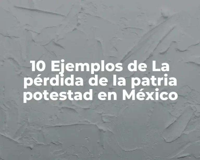 10 Ejemplos de La pérdida de la patria potestad en México