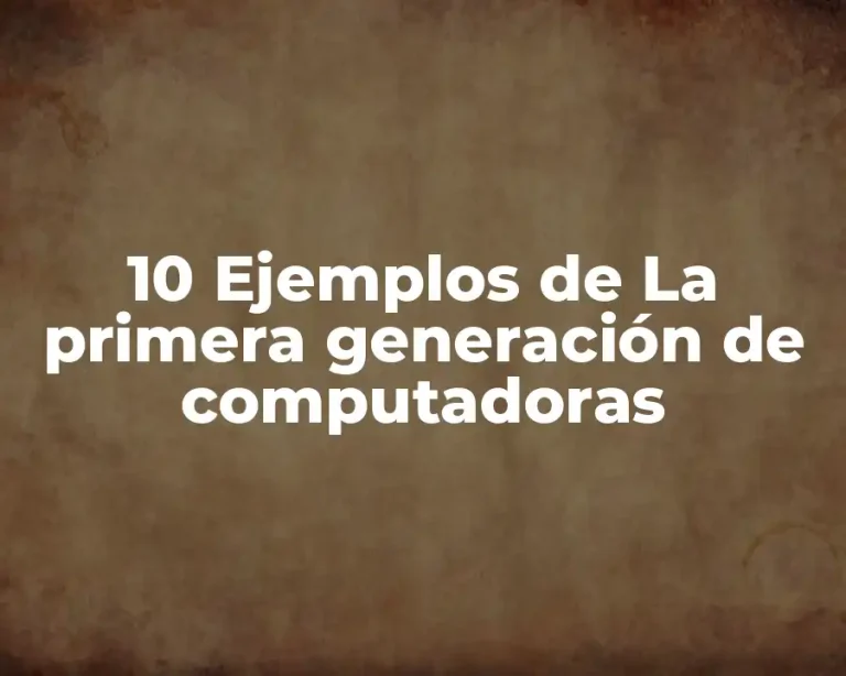 10 Ejemplos de La primera generación de computadoras