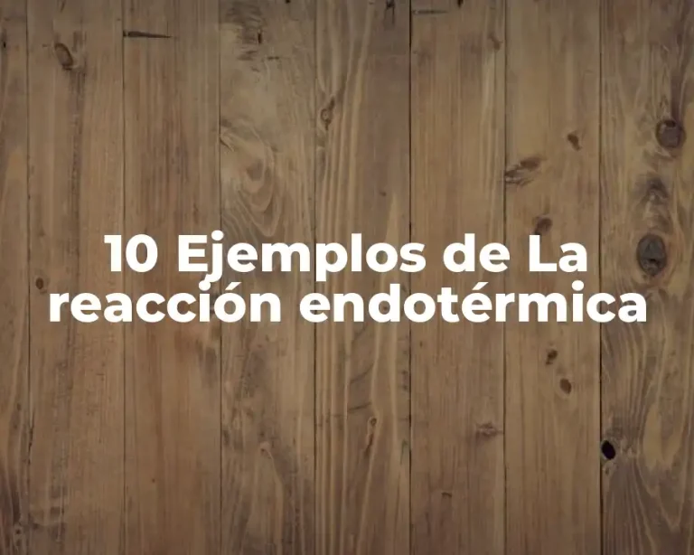 10 Ejemplos de La reacción endotérmica