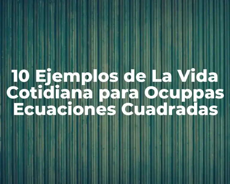 10 Ejemplos de La Vida Cotidiana para Ocuppas Ecuaciones Cuadradas