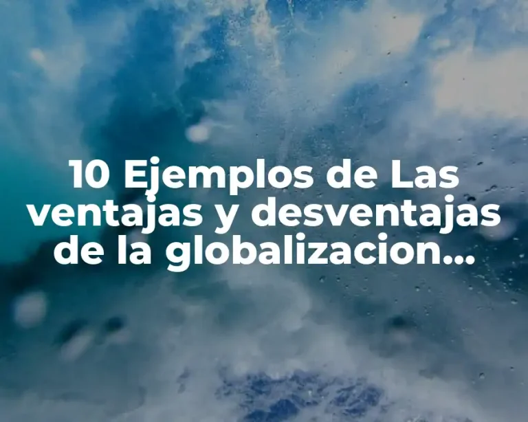 10 Ejemplos de Las ventajas y desventajas de la globalizacion economica