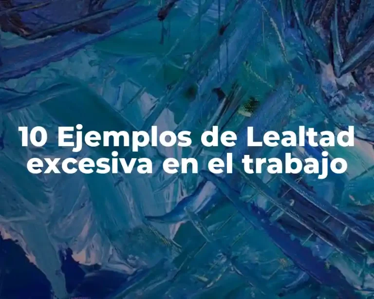 10 Ejemplos de Lealtad excesiva en el trabajo