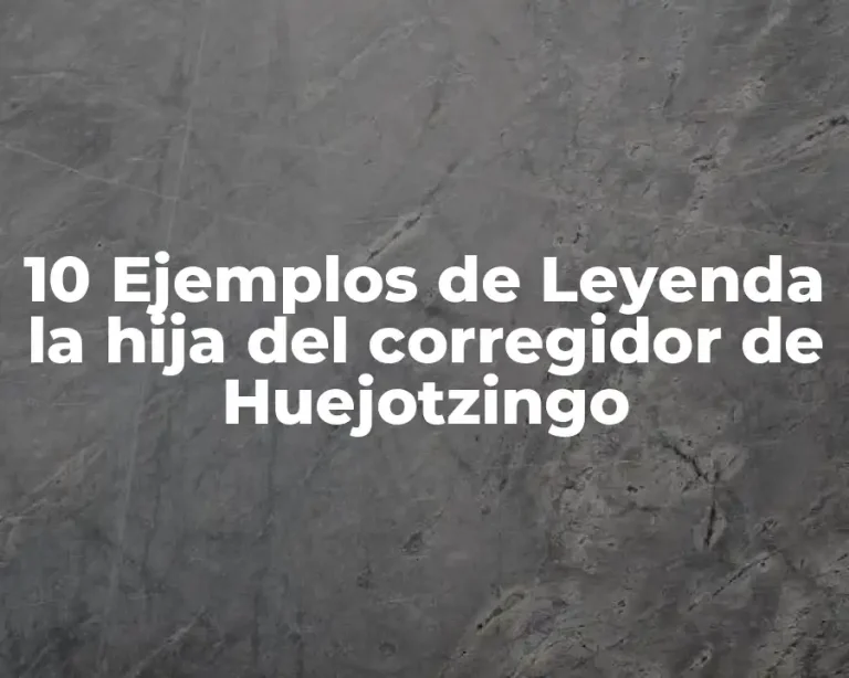 10 Ejemplos de Leyenda la hija del corregidor de Huejotzingo