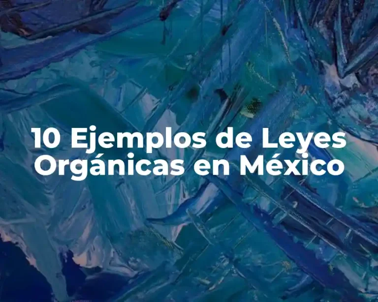 10 Ejemplos de Leyes Orgánicas en México